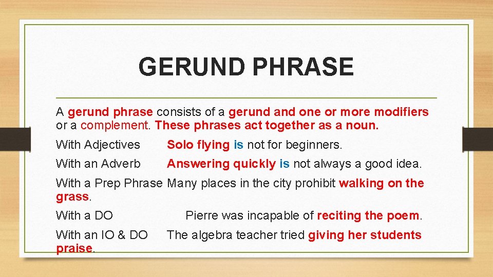 GERUND PHRASE A gerund phrase consists of a gerund and one or more modifiers