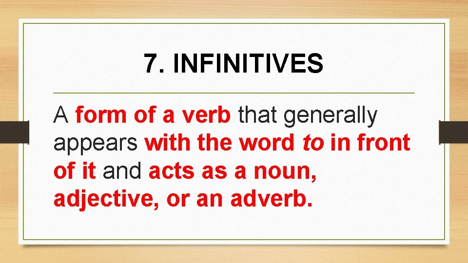 7. INFINITIVES A form of a verb that generally appears with the word to
