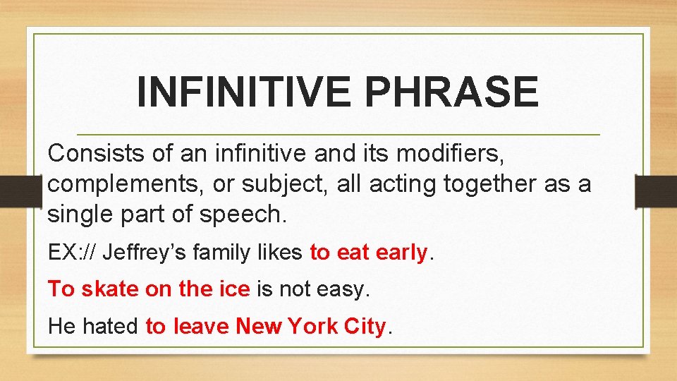 INFINITIVE PHRASE Consists of an infinitive and its modifiers, complements, or subject, all acting