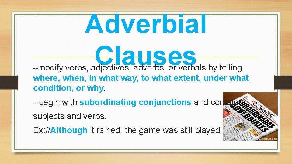 Adverbial Clauses --modify verbs, adjectives, adverbs, or verbals by telling where, when, in what
