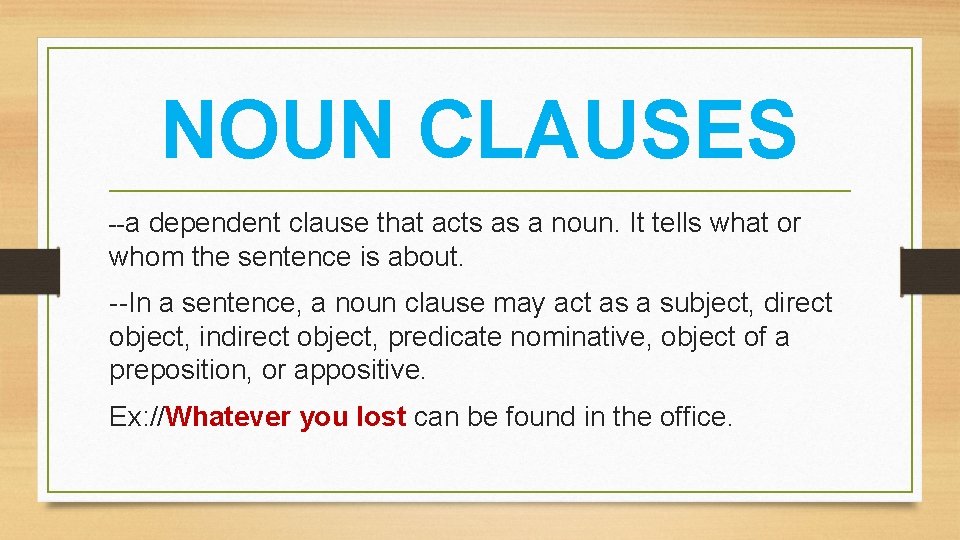 NOUN CLAUSES --a dependent clause that acts as a noun. It tells what or