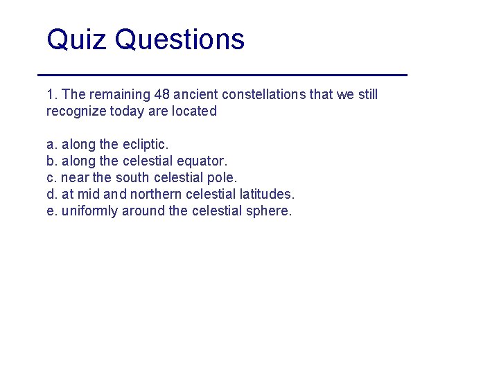 Quiz Questions 1. The remaining 48 ancient constellations that we still recognize today are