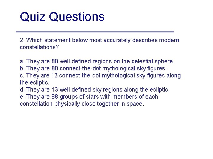 Quiz Questions 2. Which statement below most accurately describes modern constellations? a. They are