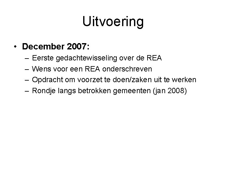 Uitvoering • December 2007: – – Eerste gedachtewisseling over de REA Wens voor een