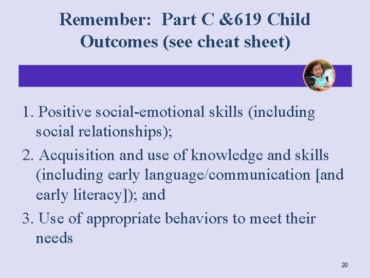 Remember: Part C &619 Child Outcomes (see cheat sheet) 1. Positive social-emotional skills (including