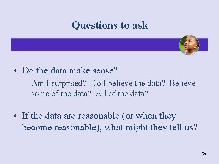 Questions to ask • Do the data make sense? – Am I surprised? Do