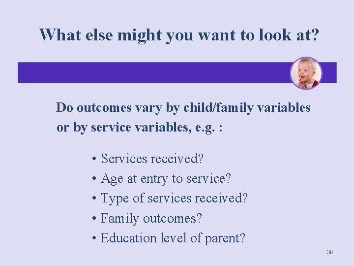 What else might you want to look at? Do outcomes vary by child/family variables