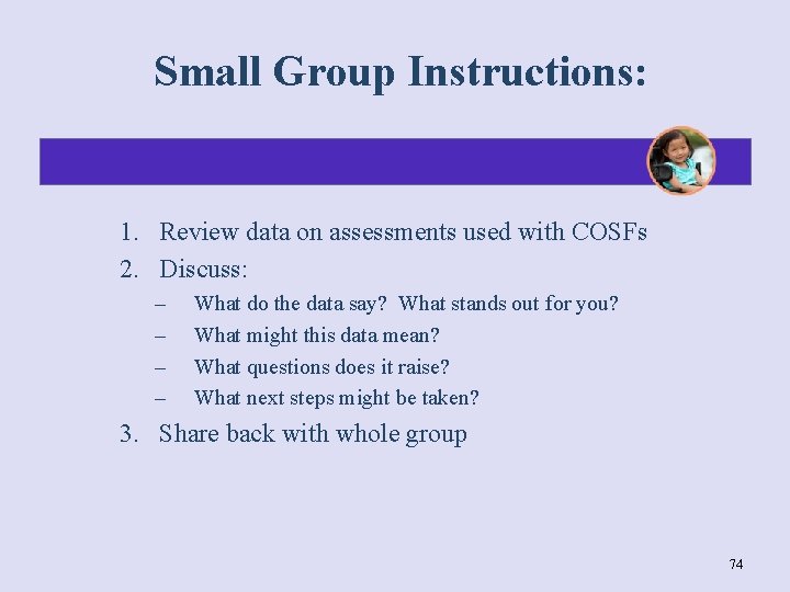 Small Group Instructions: 1. Review data on assessments used with COSFs 2. Discuss: –