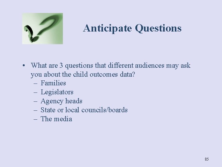 Anticipate Questions • What are 3 questions that different audiences may ask you about