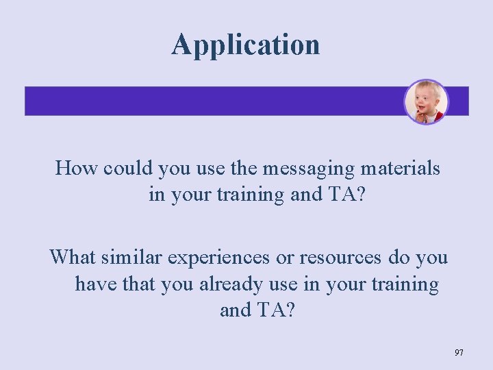 Application How could you use the messaging materials in your training and TA? What