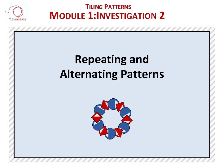 TILING PATTERNS MODULE 1: INVESTIGATION 2 Repeating and Alternating Patterns 