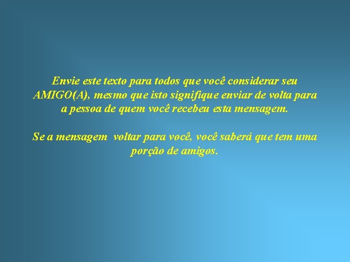 Envie este texto para todos que você considerar seu AMIGO(A), mesmo que isto signifique