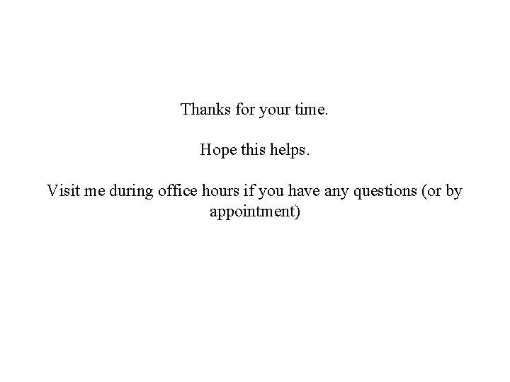 Thanks for your time. Hope this helps. Visit me during office hours if you
