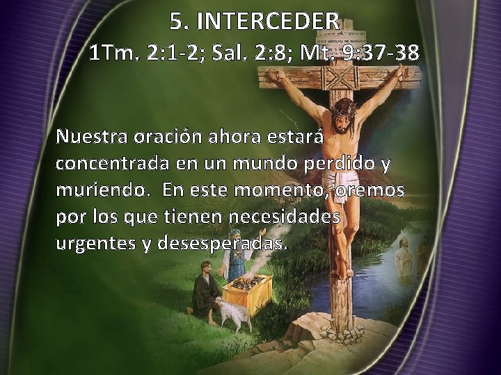 5. INTERCEDER 1 Tm. 2: 1 -2; Sal. 2: 8; Mt. 9: 37 -38