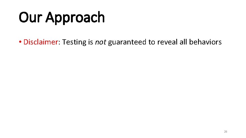 Our Approach • Disclaimer: Testing is not guaranteed to reveal all behaviors 28 