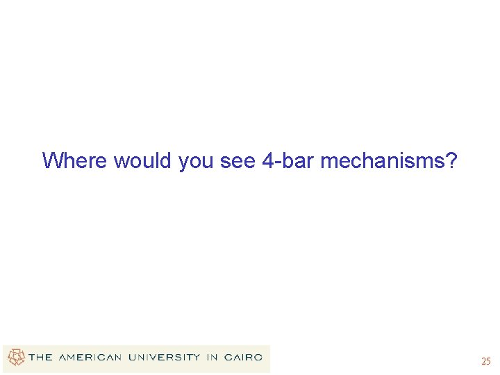 Where would you see 4 -bar mechanisms? 25 Where would you see 4 -bar mechanisms? 25