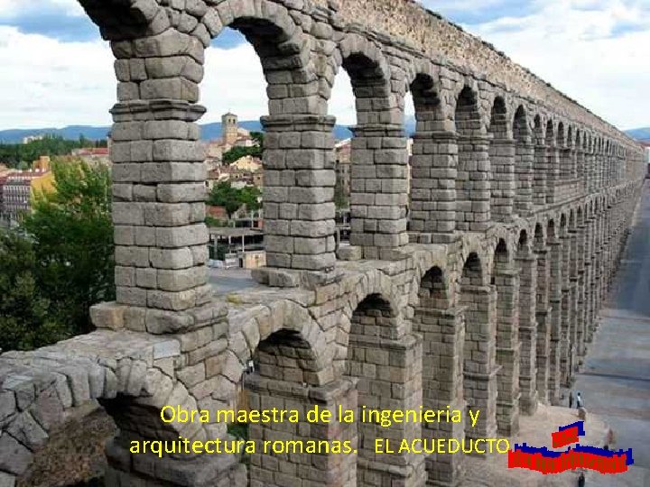 Obra maestra de la ingenieria y arquitectura romanas. EL ACUEDUCTO 