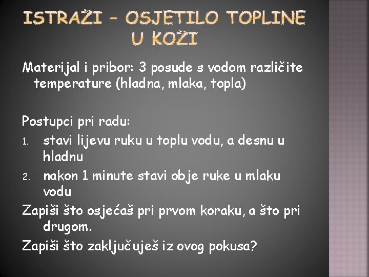 Materijal i pribor: 3 posude s vodom različite temperature (hladna, mlaka, topla) Postupci pri