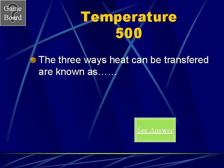 Game Board Temperature 500 The three ways heat can be transfered are known as……