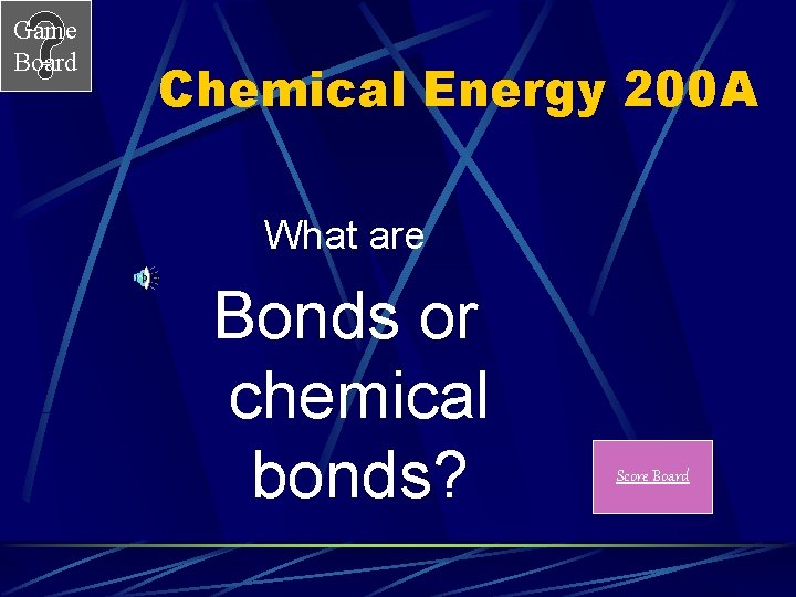Game Board Chemical Energy 200 A What are Bonds or chemical bonds? Score Board
