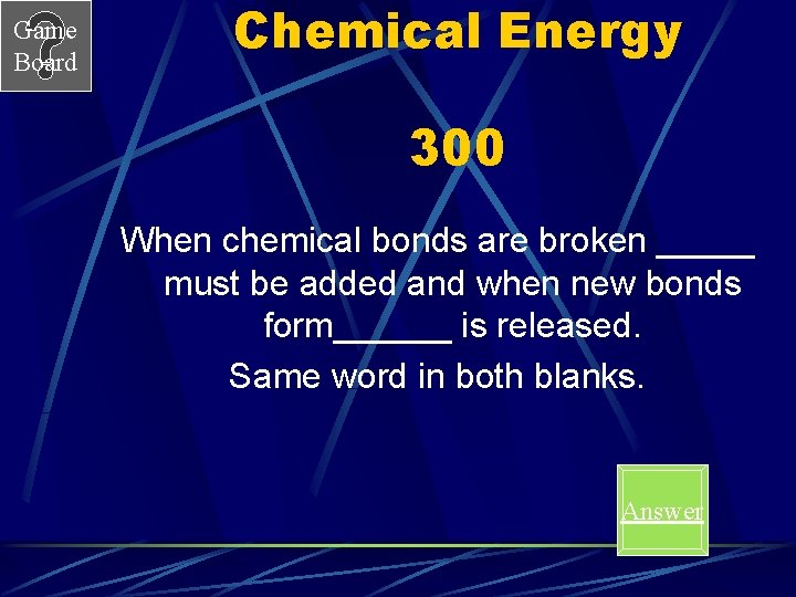 Game Board Chemical Energy 300 When chemical bonds are broken _____ must be added