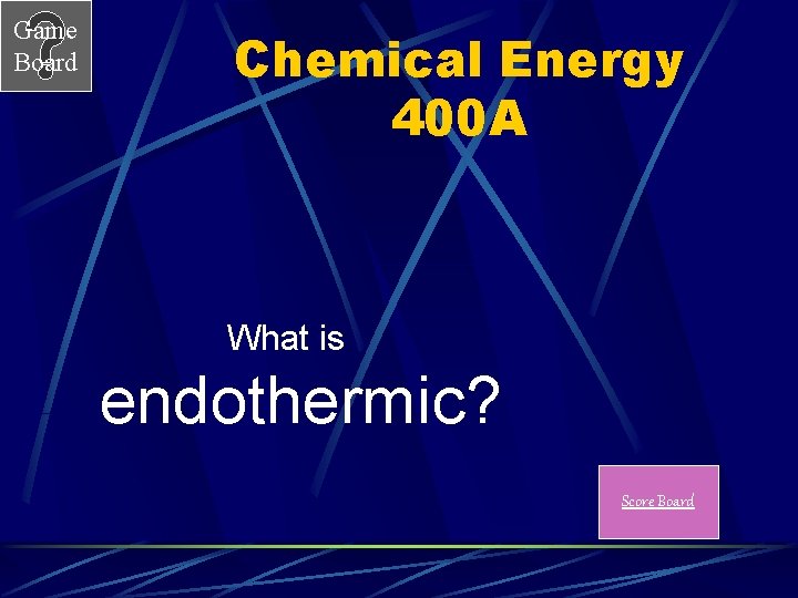Game Board Chemical Energy 400 A What is endothermic? Score Board 