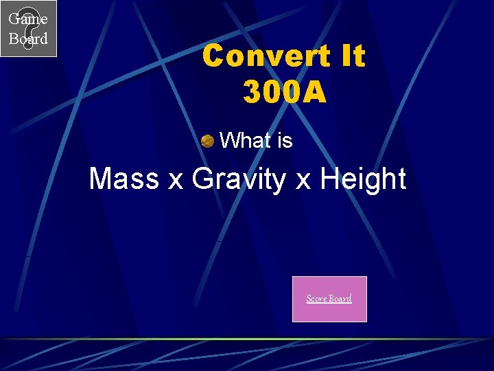 Game Board Convert It 300 A What is Mass x Gravity x Height Score