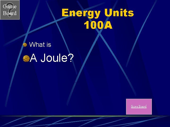 Game Board Energy Units 100 A What is A Joule? Score Board 