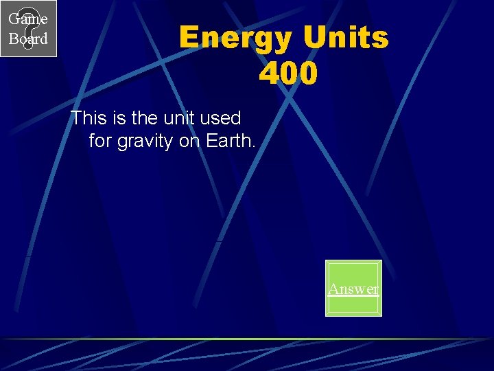 Game Board Energy Units 400 This is the unit used for gravity on Earth.