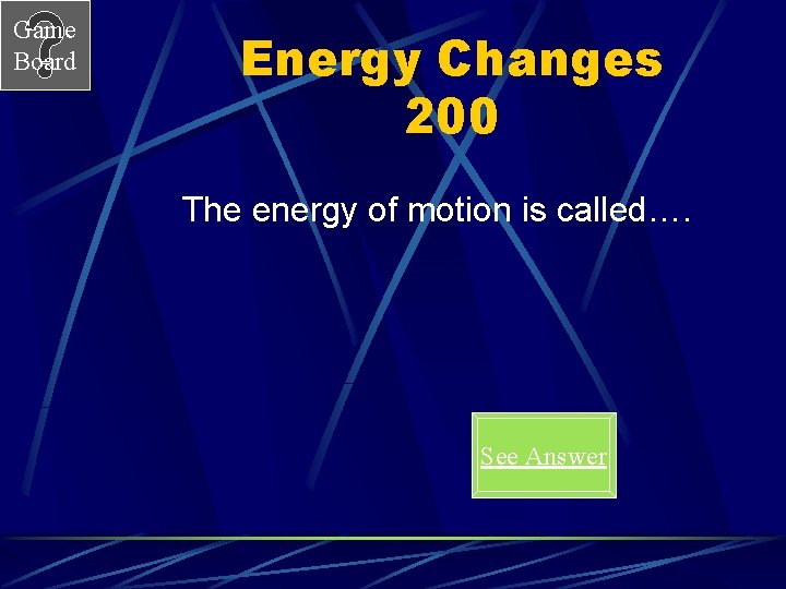 Game Board Energy Changes 200 The energy of motion is called…. See Answer 