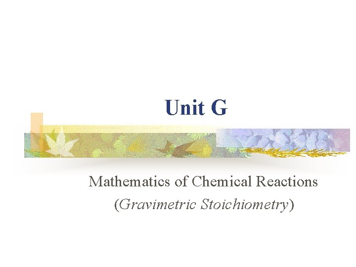 Unit G Mathematics of Chemical Reactions (Gravimetric Stoichiometry) 