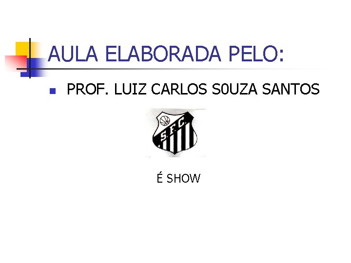 AULA ELABORADA PELO: n PROF. LUIZ CARLOS S 0 UZA SANTOS É SHOW 