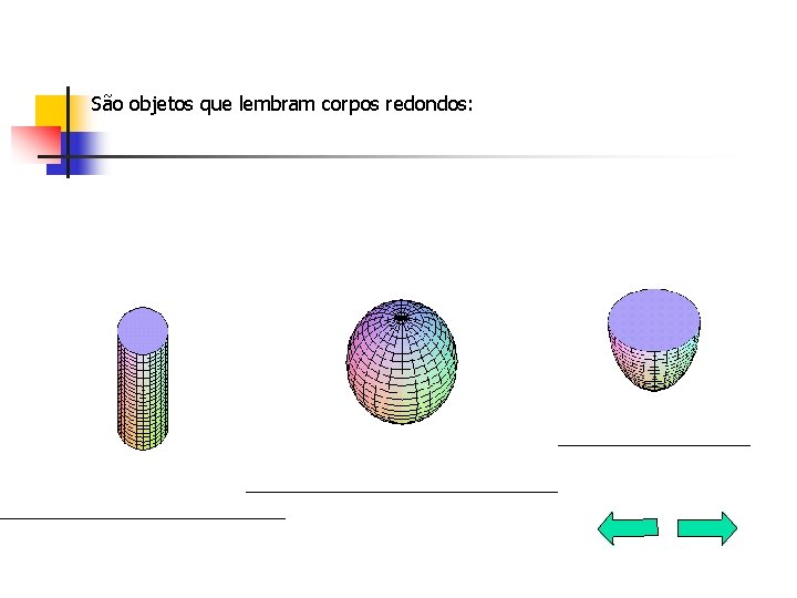  São objetos que lembram corpos redondos: 