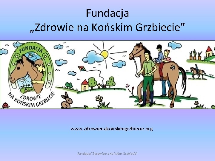 Fundacja „Zdrowie na Końskim Grzbiecie” www. zdrowienakonskimgrzbiecie. org Fundacja "Zdrowie na Końskim Grzbiecie" 