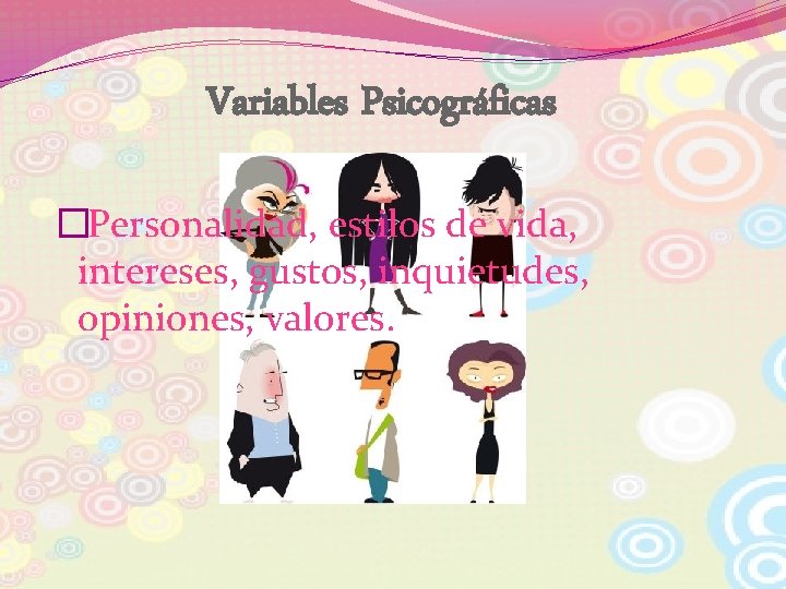 Variables Psicográficas �Personalidad, estilos de vida, intereses, gustos, inquietudes, opiniones, valores. 