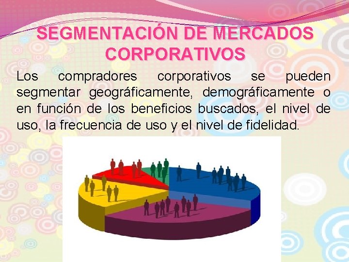 SEGMENTACIÓN DE MERCADOS CORPORATIVOS Los compradores corporativos se pueden segmentar geográficamente, demográficamente o en