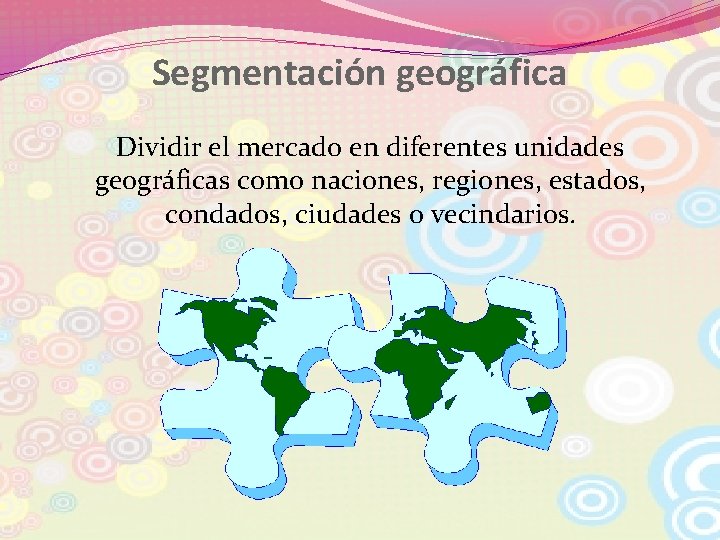 Segmentación geográfica Dividir el mercado en diferentes unidades geográficas como naciones, regiones, estados, condados,