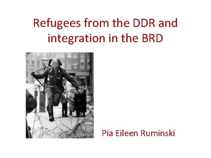 Refugees from the DDR and integration in the BRD Pia Eileen Ruminski 
