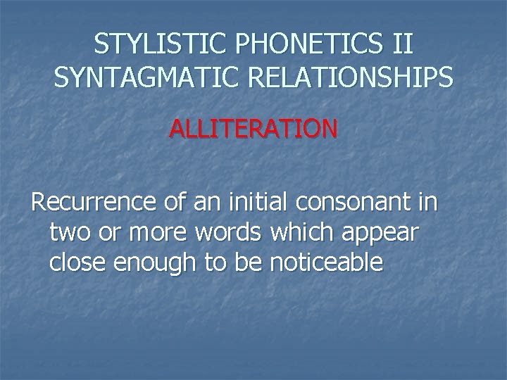 STYLISTIC PHONETICS II SYNTAGMATIC RELATIONSHIPS ALLITERATION Recurrence of an initial consonant in two or