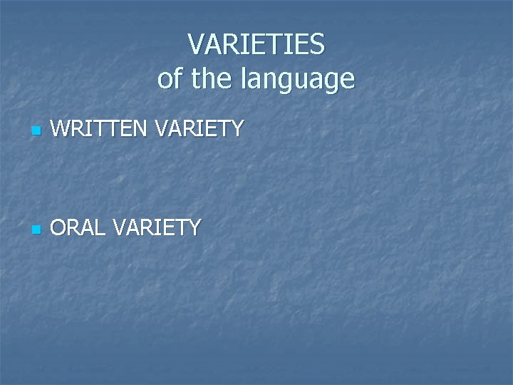 VARIETIES of the language n WRITTEN VARIETY n ORAL VARIETY 