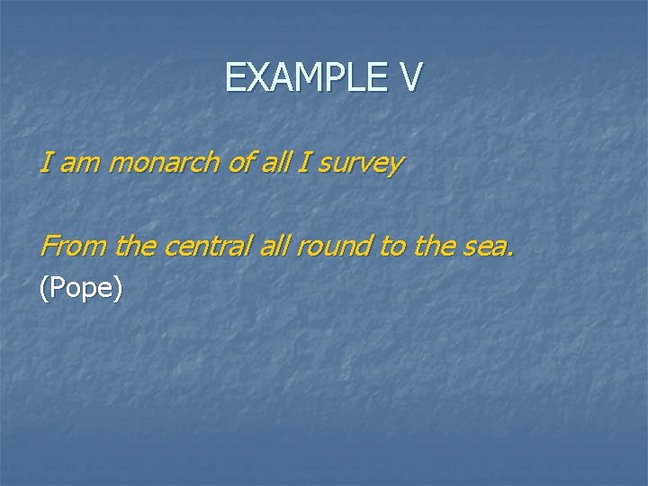 EXAMPLE V I am monarch of all I survey From the central all round