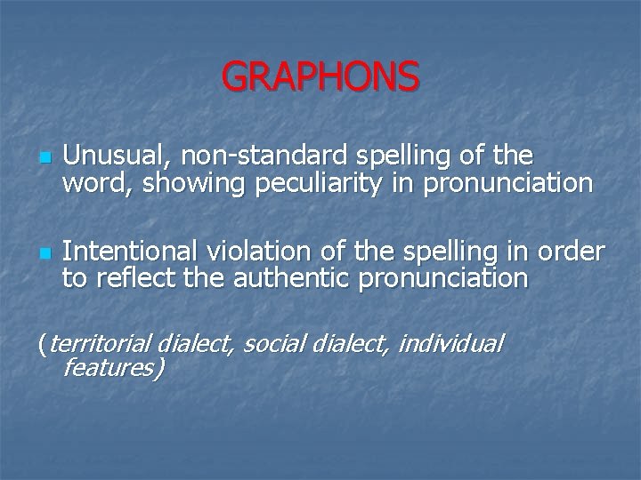 GRAPHONS n Unusual, non-standard spelling of the word, showing peculiarity in pronunciation n Intentional