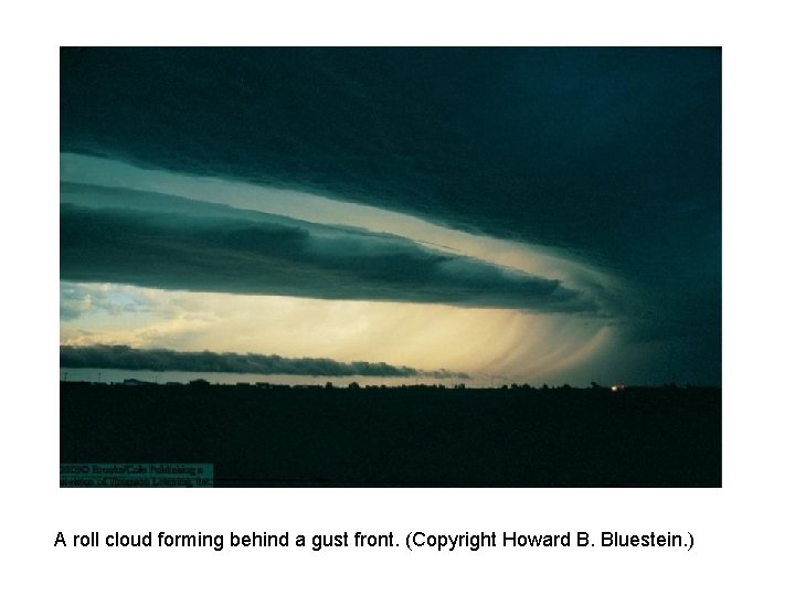 A roll cloud forming behind a gust front. (Copyright Howard B. Bluestein. ) A roll cloud forming behind a gust front. (Copyright Howard B. Bluestein. )