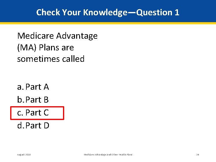 Check Your Knowledge—Question 1 Medicare Advantage (MA) Plans are sometimes called a. Part A