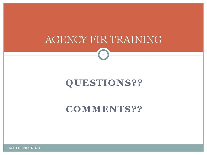 AGENCY FIR TRAINING 17 QUESTIONS? ? COMMENTS? ? LFC FIR TRAINING 