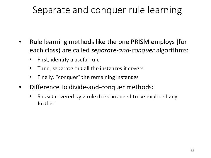 Separate and conquer rule learning • Rule learning methods like the one PRISM employs