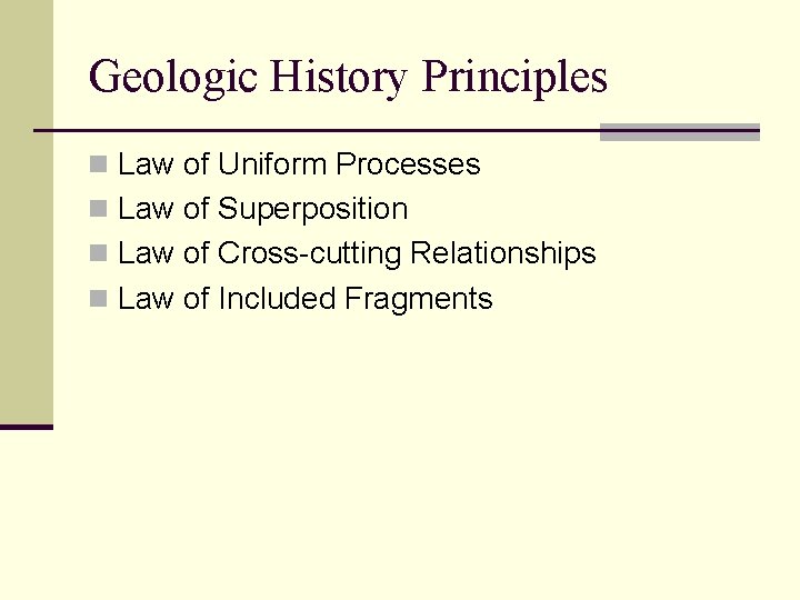 Geologic History Principles n Law of Uniform Processes n Law of Superposition n Law