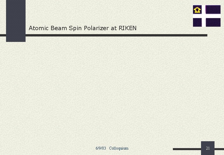 Atomic Beam Spin Polarizer at RIKEN 6/9/03 Colloquium 21 