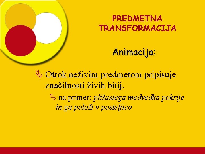 PREDMETNA TRANSFORMACIJA Animacija: Ä Otrok neživim predmetom pripisuje značilnosti živih bitij. Ä na primer: