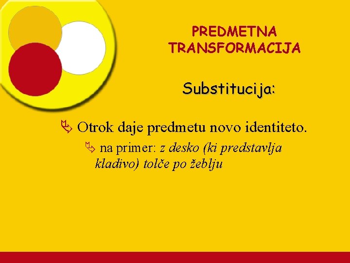 PREDMETNA TRANSFORMACIJA Substitucija: Ä Otrok daje predmetu novo identiteto. Ä na primer: z desko